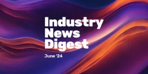 Industry News Digest: June 2024